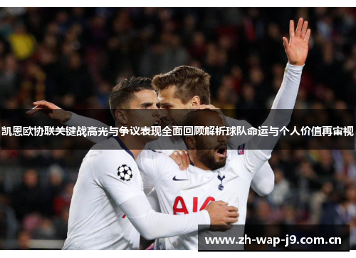 凯恩欧协联关键战高光与争议表现全面回顾解析球队命运与个人价值再审视 凯恩欧协联关键战高光与争议表现全面回顾解析球队命运与个人价值再审视